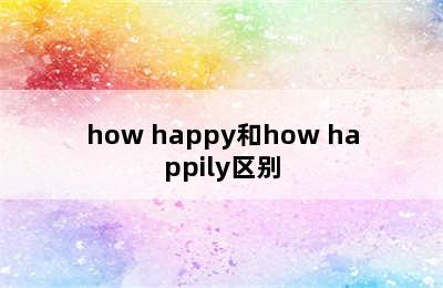 how happy和how happily区别